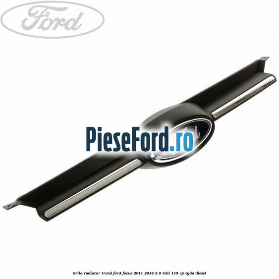 Grila radiator trend Ford Focus 2011-2014 2.0 TDCi 115 cp TYDA diesel
