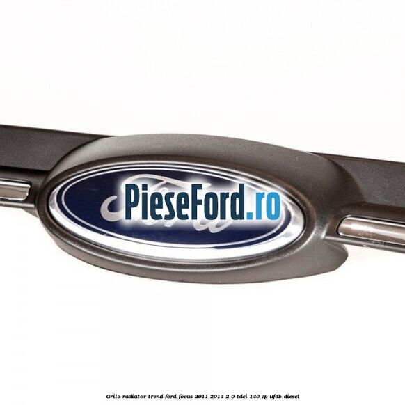 Grila radiator trend Ford Focus 2011-2014 2.0 TDCi 140 cp UFDB diesel