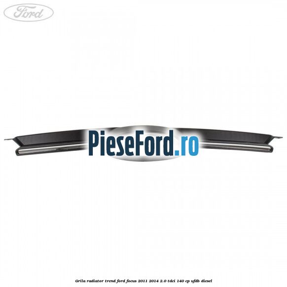 Grila radiator trend Ford Focus 2011-2014 2.0 TDCi 140 cp UFDB diesel