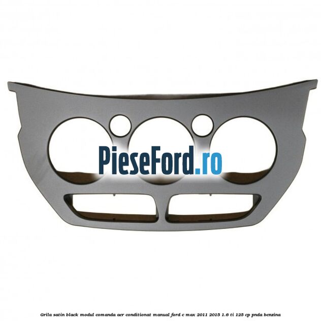 Grila satin black modul comanda aer conditionat manual Ford C-Max 2011-2015 1.6 Ti 125 cp PNDA benzina