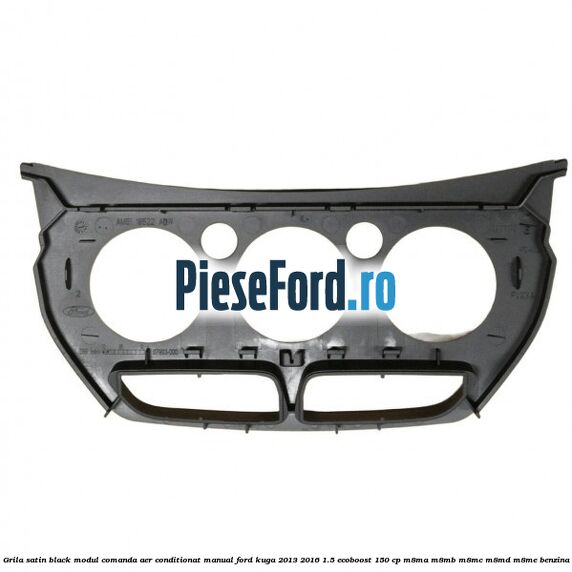 Grila satin black modul comanda aer conditionat manual Ford Kuga 2013-2016 1.5 EcoBoost 150 cp Grila satin black modul comanda aer conditionat manual Ford Kuga 2013-2016 1.5 EcoBoost 150 cp M8MA, M8MB, M8MC, M8MD, M8ME benzina