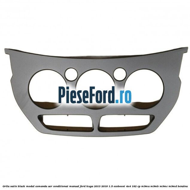 Grila satin black modul comanda aer conditionat manual Ford Kuga 2013-2016 1.5 EcoBoost 4x4 182 cp Grila satin black modul comanda aer conditionat manual Ford Kuga 2013-2016 1.5 EcoBoost 4x4 182 cp M9MA, M9MB, M9MC, M9MD benzina