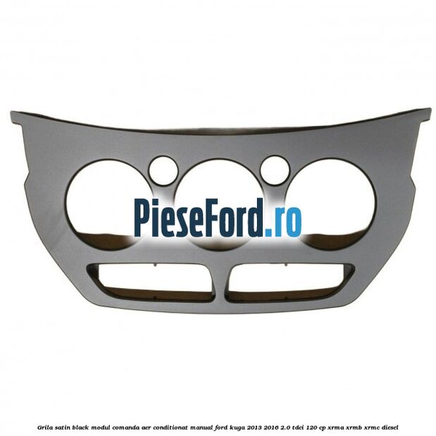 Grila satin black modul comanda aer conditionat manual Ford Kuga 2013-2016 2.0 TDCi 120 cp XRMA, XRMB, XRMC diesel