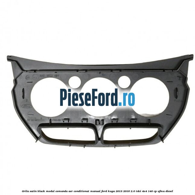 Grila satin black modul comanda aer conditionat manual Ford Kuga 2013-2016 2.0 TDCi 4x4 140 cp UFMA diesel