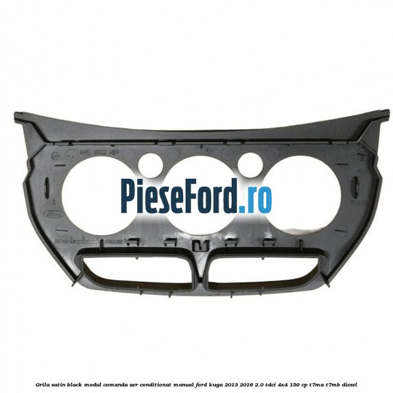 Grila satin black modul comanda aer conditionat manual Ford Kuga 2013-2016 2.0 TDCi 4x4 150 cp Grila satin black modul comanda aer conditionat manual Ford Kuga 2013-2016 2.0 TDCi 4x4 150 cp T7MA, T7MB diesel