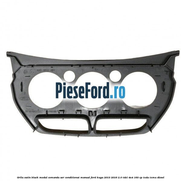 Grila satin black modul comanda aer conditionat manual Ford Kuga 2013-2016 2.0 TDCi 4x4 163 cp Grila satin black modul comanda aer conditionat manual Ford Kuga 2013-2016 2.0 TDCi 4x4 163 cp TXDA, TXMA diesel