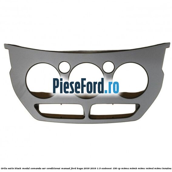 Grila satin black modul comanda aer conditionat manual Ford Kuga 2016-2018 1.5 EcoBoost 150 cp M8MA, M8MB, M8MC, M8MD, M8ME benzina
