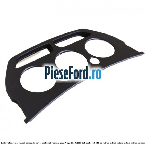 Grila satin black modul comanda aer conditionat manual Ford Kuga 2016-2018 1.5 EcoBoost 150 cp M8MA, M8MB, M8MC, M8MD, M8ME benzina