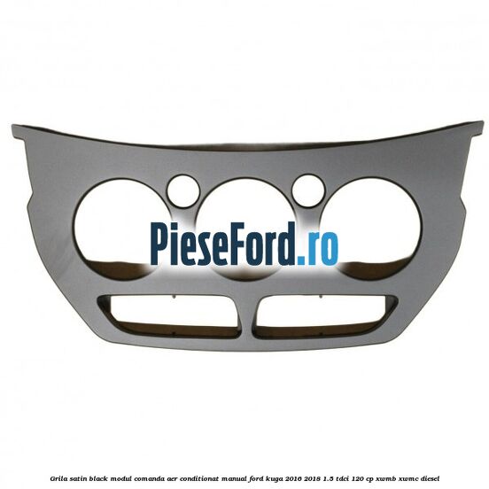Grila satin black modul comanda aer conditionat manual Ford Kuga 2016-2018 1.5 TDCi 120 cp XWMB, XWMC diesel