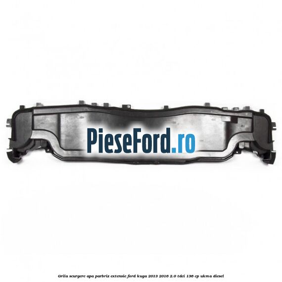 Grila scurgere apa parbriz extensie Ford Kuga 2013-2016 2.0 TDCi 136 cp UKMA diesel