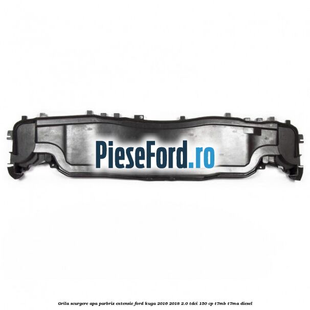 Grila scurgere apa parbriz extensie Ford Kuga 2016-2018 2.0 TDCi 150 cp T7MB, T7MA diesel
