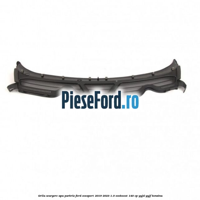 Grila scurgere apa parbriz Ford EcoSport 2019-2023 1.0 EcoBoost 140 cp YYJD, YYJF benzina