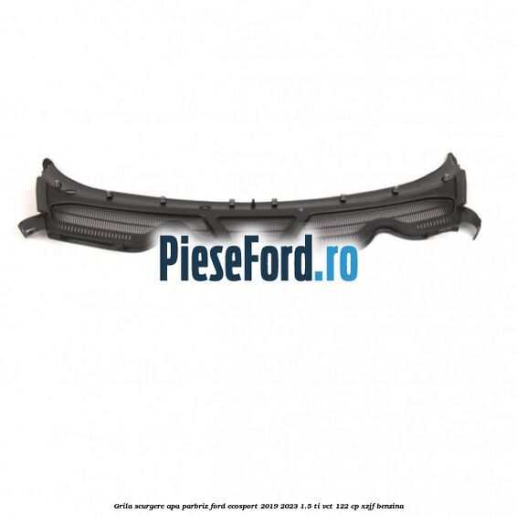 Grila scurgere apa parbriz Ford EcoSport 2019-2023 1.5 Ti-VCT 122 cp XZJF benzina