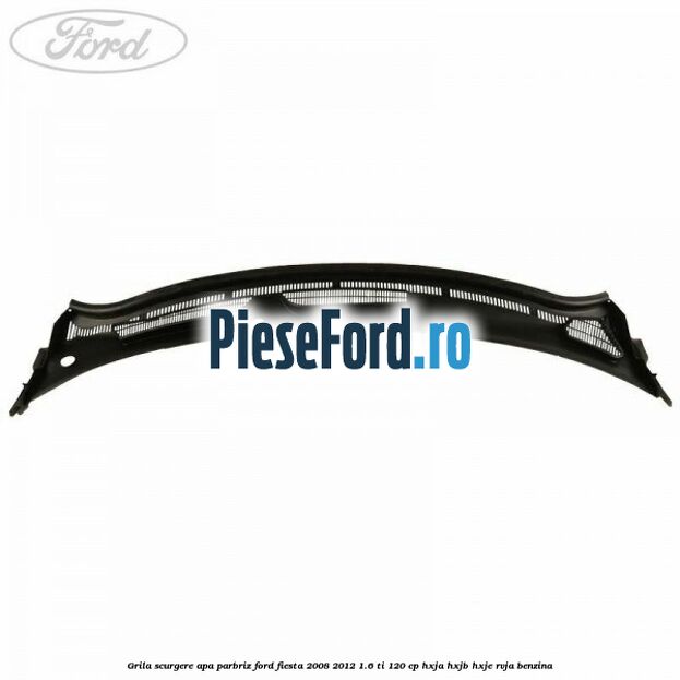 Grila scurgere apa parbriz Ford Fiesta 2008-2012 1.6 Ti 120 cp HXJA, HXJB, HXJE, RVJA benzina