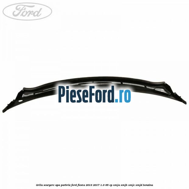 Grila scurgere apa parbriz Ford Fiesta 2013-2017 1.0 65 cp XMJA, XMJB, XMJC, XMJD benzina