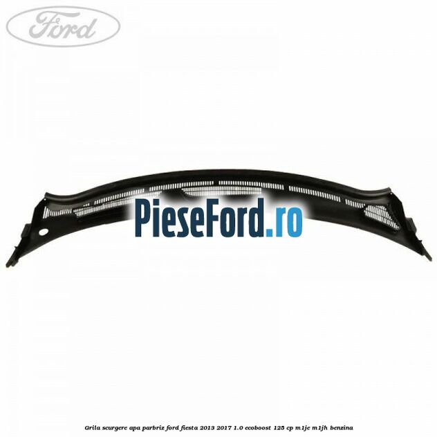 Grila scurgere apa parbriz Ford Fiesta 2013-2017 1.0 EcoBoost 125 cp M1JE, M1JH benzina