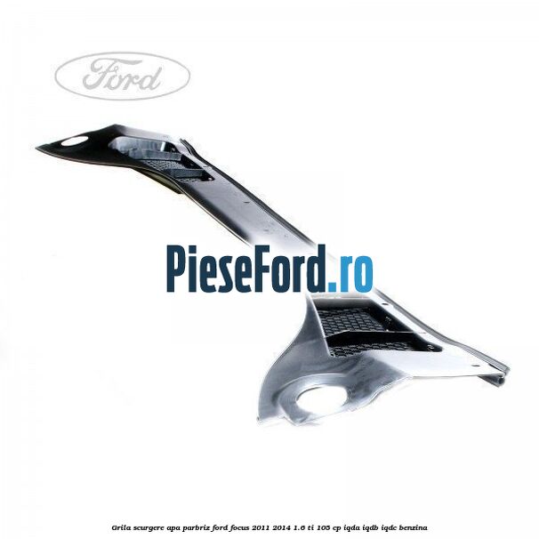 Grila scurgere apa parbriz Ford Focus 2011-2014 1.6 Ti 105 cp IQDA, IQDB, IQDC benzina