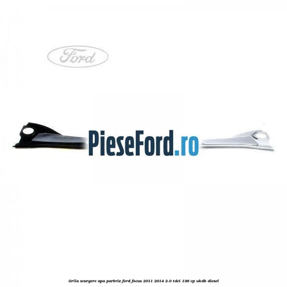 Grila scurgere apa parbriz Ford Focus 2011-2014 2.0 TDCi 136 cp UKDB diesel