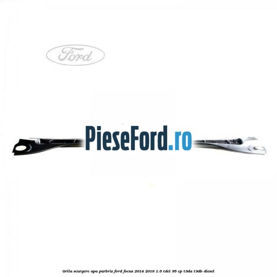Grila scurgere apa parbriz Ford Focus 2014-2018 1.6 TDCi 95 cp T3DA, T3DB diesel