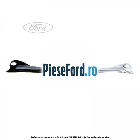 Grila scurgere apa parbriz Ford Focus 2014-2018 1.6 Ti 125 cp Grila scurgere apa parbriz Ford Focus 2014-2018 1.6 Ti 125 cp PNDA, PNDD benzina