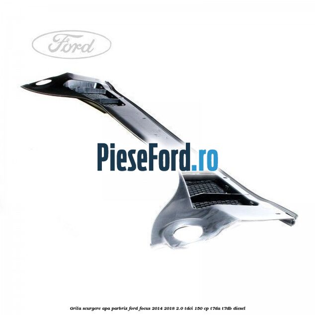 Grila scurgere apa parbriz Ford Focus 2014-2018 2.0 TDCi 150 cp T7DA, T7DB diesel