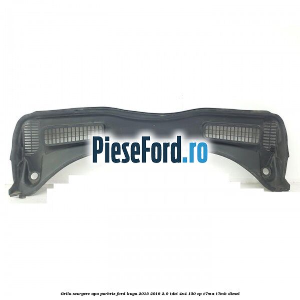 Grila scurgere apa parbriz Ford Kuga 2013-2016 2.0 TDCi 4x4 150 cp T7MA, T7MB diesel