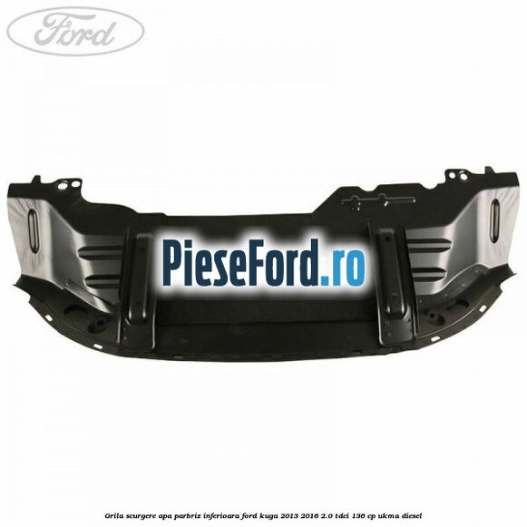 Grila scurgere apa parbriz inferioara Ford Kuga 2013-2016 2.0 TDCi 136 cp UKMA diesel