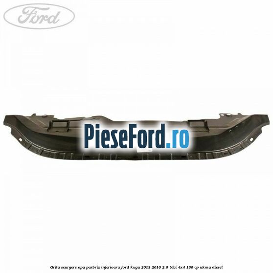 Grila scurgere apa parbriz inferioara Ford Kuga 2013-2016 2.0 TDCi 4x4 136 cp UKMA diesel