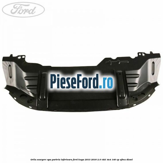 Grila scurgere apa parbriz inferioara Ford Kuga 2013-2016 2.0 TDCi 4x4 140 cp UFMA diesel