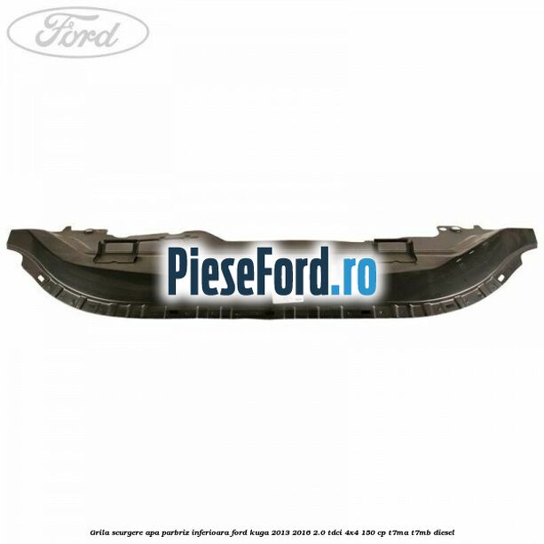 Grila scurgere apa parbriz inferioara Ford Kuga 2013-2016 2.0 TDCi 4x4 150 cp T7MA, T7MB diesel