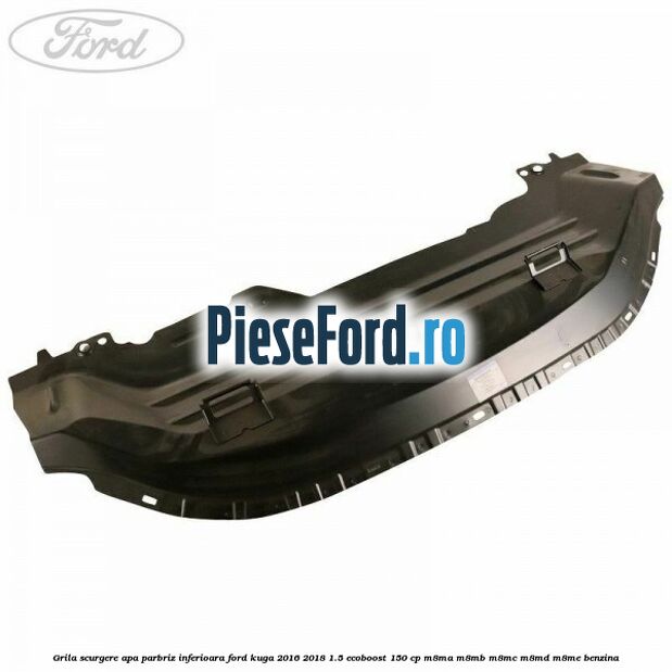 Grila scurgere apa parbriz inferioara Ford Kuga 2016-2018 1.5 EcoBoost 150 cp M8MA, M8MB, M8MC, M8MD, M8ME benzina