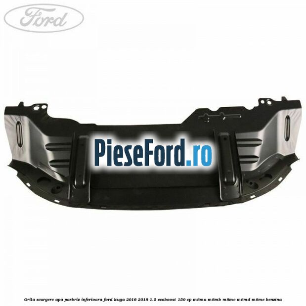 Grila scurgere apa parbriz inferioara Ford Kuga 2016-2018 1.5 EcoBoost 150 cp M8MA, M8MB, M8MC, M8MD, M8ME benzina