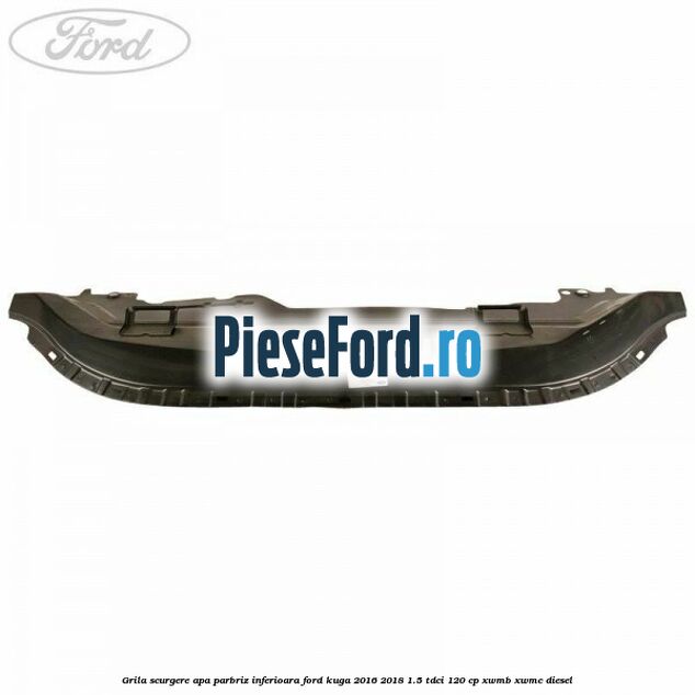 Grila scurgere apa parbriz inferioara Ford Kuga 2016-2018 1.5 TDCi 120 cp XWMB, XWMC diesel