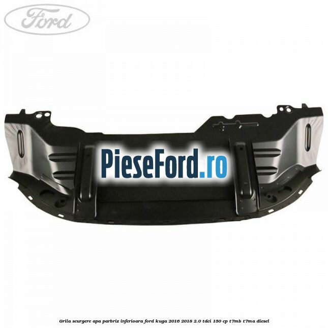 Grila scurgere apa parbriz inferioara Ford Kuga 2016-2018 2.0 TDCi 150 cp T7MB, T7MA diesel