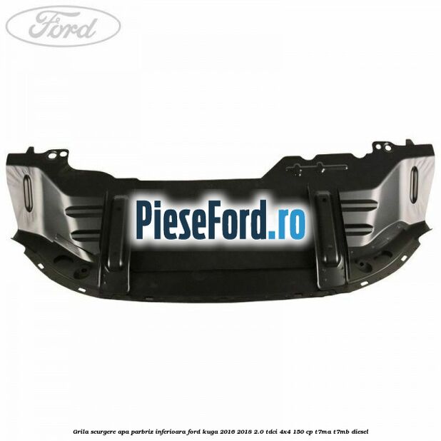 Grila scurgere apa parbriz inferioara Ford Kuga 2016-2018 2.0 TDCi 4x4 150 cp Grila scurgere apa parbriz inferioara Ford Kuga 2016-2018 2.0 TDCi 4x4 150 cp T7MA, T7MB diesel