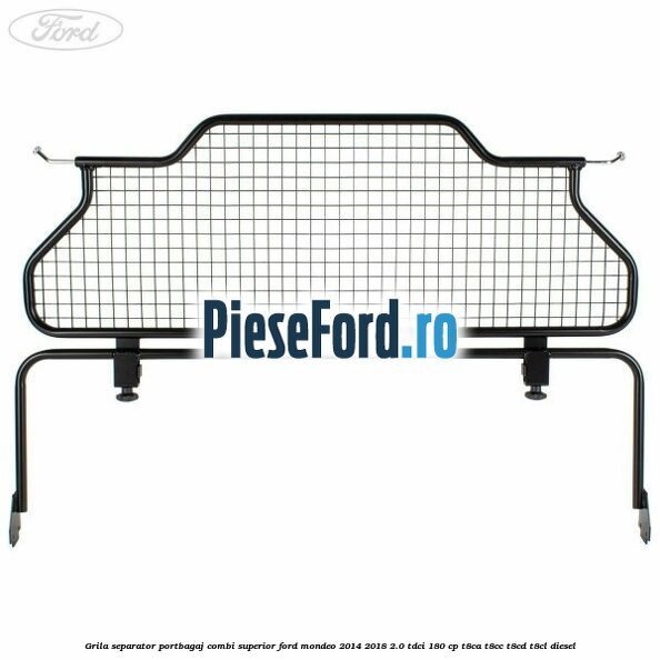 Grila separator portbagaj, combi superior Ford Mondeo 2014-2018 2.0 TDCi 180 cp Grila separator portbagaj, combi superior Ford Mondeo 2014-2018 2.0 TDCi 180 cp T8CA, T8CC, T8CD, T8CL diesel