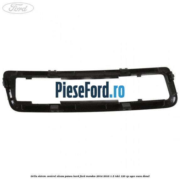 Grila sistem control viteza panou bord Ford Mondeo 2014-2018 1.5 TDCi 120 cp Grila sistem control viteza panou bord Ford Mondeo 2014-2018 1.5 TDCi 120 cp UGCC, XUCA diesel