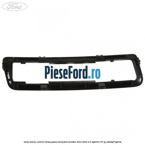 Grila sistem control viteza panou bord Ford Mondeo 2014-2018 2.0 Hybrid 177 cp Grila sistem control viteza panou bord Ford Mondeo 2014-2018 2.0 Hybrid 177 cp C20EDEF hybrid