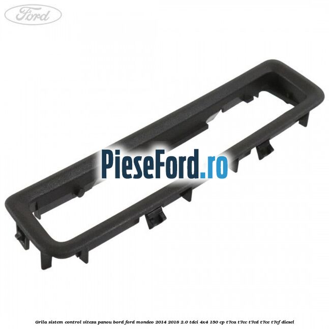 Grila sistem control viteza panou bord Ford Mondeo 2014-2018 2.0 TDCi 4x4 150 cp T7CA, T7CC, T7CD, T7CE, T7CF diesel