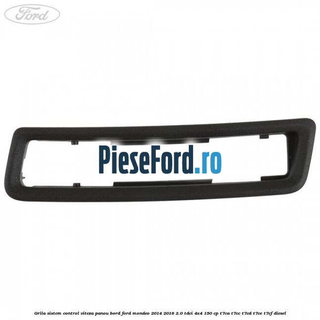 Grila sistem control viteza panou bord Ford Mondeo 2014-2018 2.0 TDCi 4x4 150 cp Grila sistem control viteza panou bord Ford Mondeo 2014-2018 2.0 TDCi 4x4 150 cp T7CA, T7CC, T7CD, T7CE, T7CF diesel