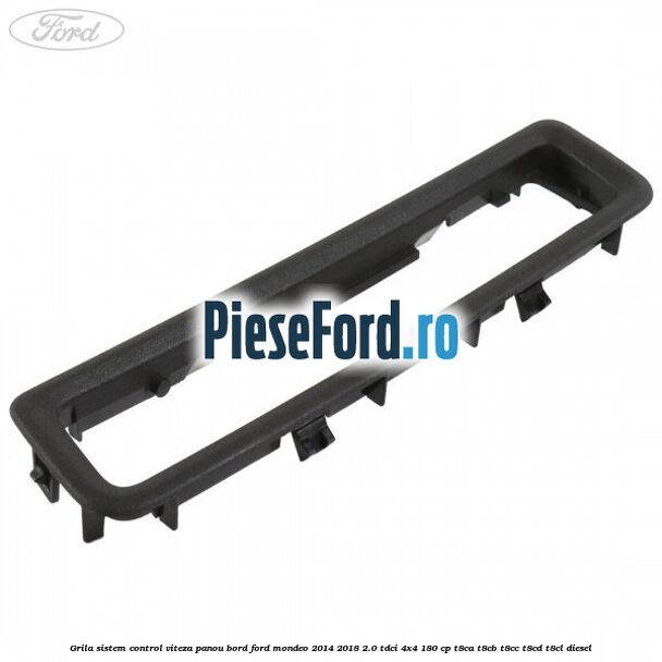 Grila sistem control viteza panou bord Ford Mondeo 2014-2018 2.0 TDCi 4x4 180 cp T8CA, T8CB, T8CC, T8CD, T8CL diesel