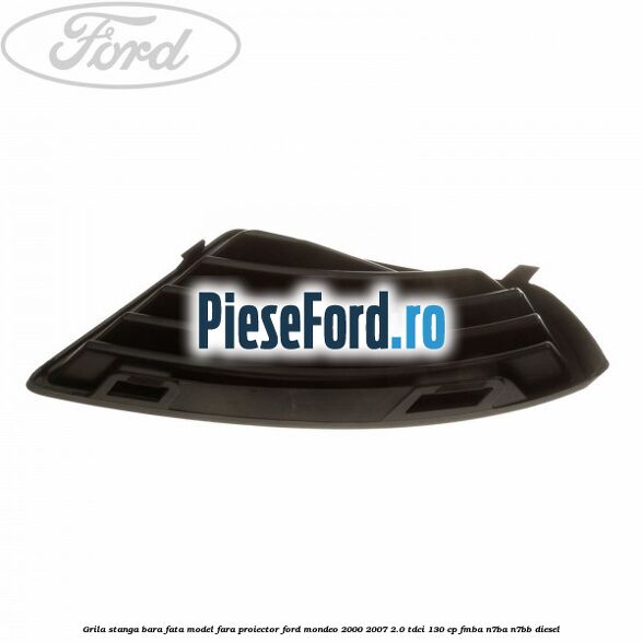 Grila stanga bara fata model fara proiector Ford Mondeo 2000-2007 2.0 TDCi 130 cp FMBA, N7BA, N7BB diesel