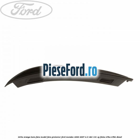 Grila stanga bara fata model fara proiector Ford Mondeo 2000-2007 2.0 TDCi 131 cp FMBA, N7BA, N7BB diesel