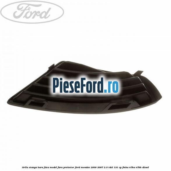Grila stanga bara fata model fara proiector Ford Mondeo 2000-2007 2.0 TDCi 131 cp FMBA, N7BA, N7BB diesel