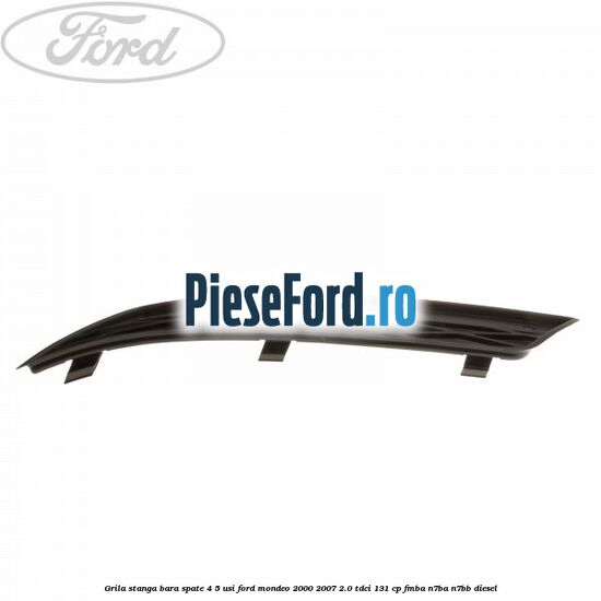 Grila stanga bara spate 4/5 usi Ford Mondeo 2000-2007 2.0 TDCi 131 cp FMBA, N7BA, N7BB diesel