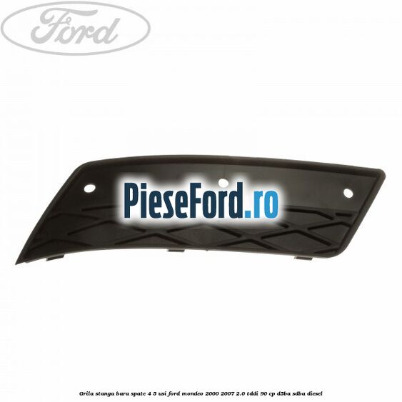 Grila stanga bara spate 4/5 usi Ford Mondeo 2000-2007 2.0 TDDI 90 cp D5BA, SDBA diesel