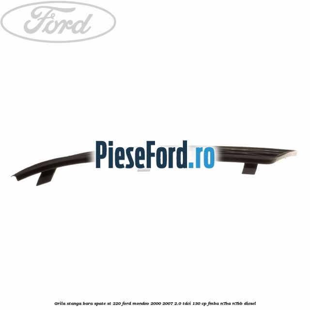 Grila stanga bara spate ST 220 Ford Mondeo 2000-2007 2.0 TDCi 130 cp FMBA, N7BA, N7BB diesel