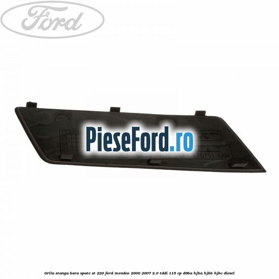 Grila stanga bara spate ST 220 Ford Mondeo 2000-2007 2.0 TDDI 115 cp Grila stanga bara spate ST 220 Ford Mondeo 2000-2007 2.0 TDDI 115 cp D6BA, HJBA, HJBB, HJBC diesel