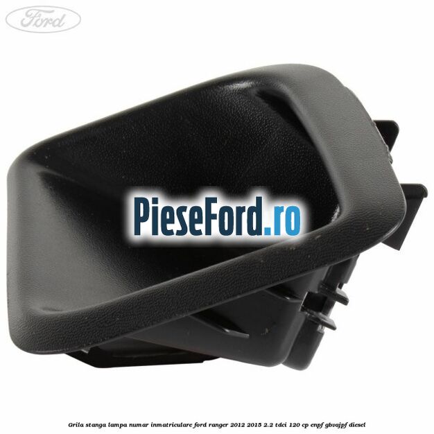 Grila stanga lampa numar inmatriculare Ford Ranger 2012-2015 2.2 TDCi 120 cp ENPF, GBVAJPF diesel