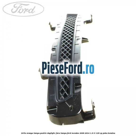 Grila stanga lampa pozitie daylight fara lampa Ford Mondeo 2008-2014 1.6 Ti 125 cp Grila stanga lampa pozitie daylight fara lampa Ford Mondeo 2008-2014 1.6 Ti 125 cp PNBA benzina